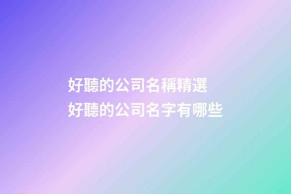 好聽的公司名稱精選 好聽的公司名字有哪些-第1張-公司起名-玄機派